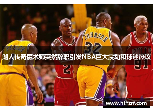 湖人传奇魔术师突然辞职引发NBA巨大震动和球迷热议